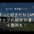 ねぐせ。ずっと好きだからMVラップの誤字が凄い！4箇所も…｜甲子園テーマソング