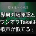 髭男の藤原聡の歌声はワンオクTakaに似てる！聴き比べてどっちが上手いか比較してみた