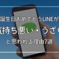 誕生日おめでとうLINEが気持ち悪い・うざいと思われる理由7選｜喜ばれる内容も解説