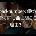 backnumber(バックナンバー)全て同じ曲に聞こえる理由3つ｜どれも似ている？