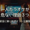 【一人カラオケ危ない？】理由3つ｜安全に楽しむポイント5つも解説