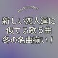 backnumber新しい恋人達に似てる歌5曲を集めたら…冬の名曲揃いだった！